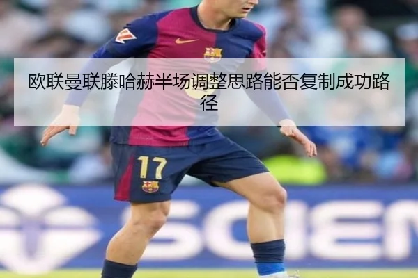 欧联曼联滕哈赫半场调整思路能否复制成功路径
